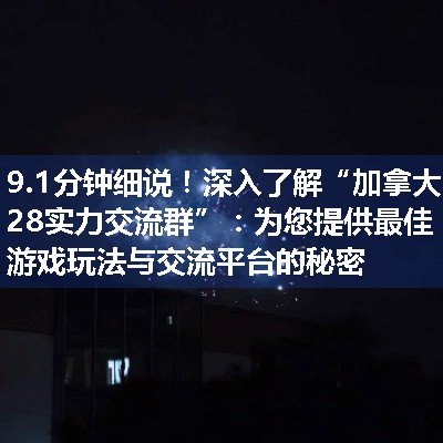 深入了解“加拿大28实力交流群”：为您提供最佳游戏玩法与交流平台的秘密