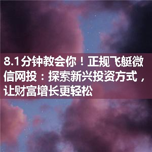 正规飞艇微信网投：探索新兴投资方式，让财富增长更轻松