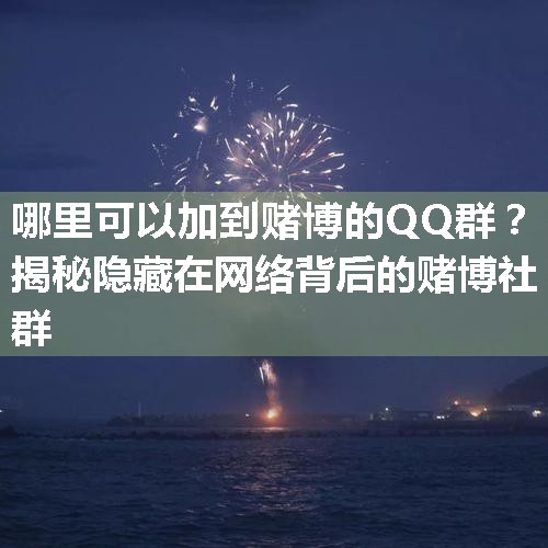 哪里可以加到赌博的QQ群？揭秘隐藏在网络背后的赌博社群