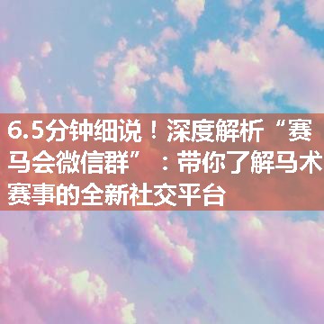 深度解析“赛马会微信群”：带你了解马术赛事的全新社交平台