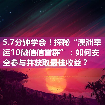 探秘“澳洲幸运10微信信誉群”：如何安全参与并获取最佳收益？