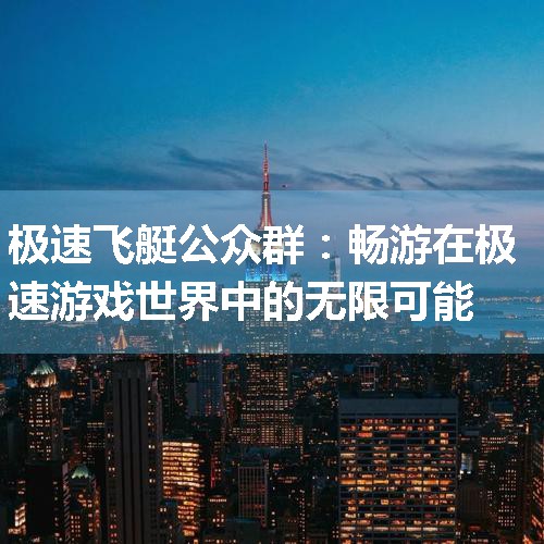 极速飞艇公众群：畅游在极速游戏世界中的无限可能