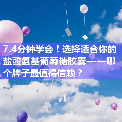 选择适合你的盐酸氨基葡萄糖胶囊——哪个牌子最值得信赖？