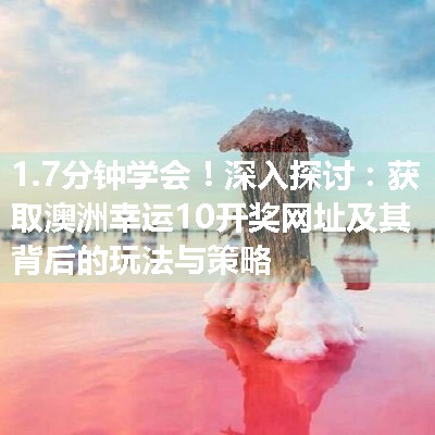 深入探讨：获取澳洲幸运10开奖网址及其背后的玩法与策略