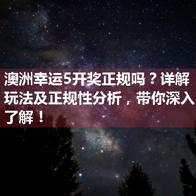 澳洲幸运5开奖正规吗？详解玩法及正规性分析，带你深入了解！