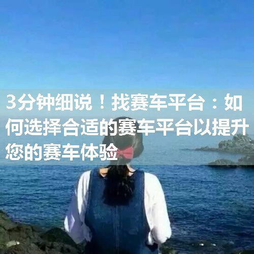 找赛车平台：如何选择合适的赛车平台以提升您的赛车体验