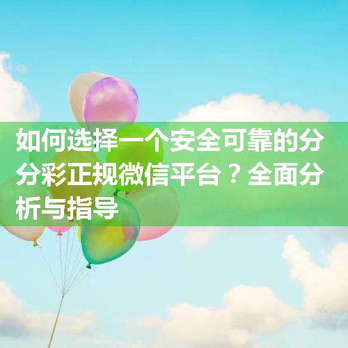 如何选择一个安全可靠的分分彩正规微信平台？全面分析与指导