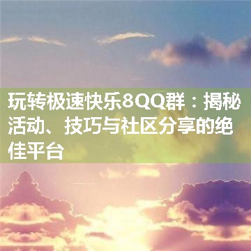 玩转极速快乐8QQ群：揭秘活动、技巧与社区分享的绝佳平台