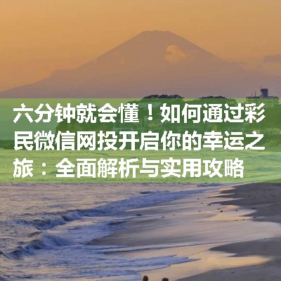 如何通过彩民微信网投开启你的幸运之旅：全面解析与实用攻略