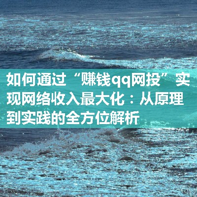 如何通过“赚钱qq网投”实现网络收入最大化：从原理到实践的全方位解析