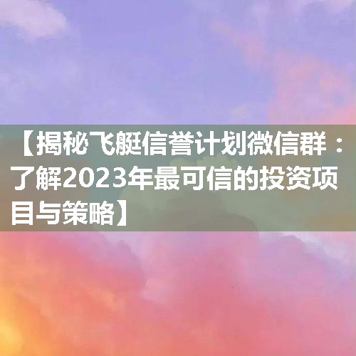 【揭秘飞艇信誉计划微信群：了解2023年最可信的投资项目与策略】