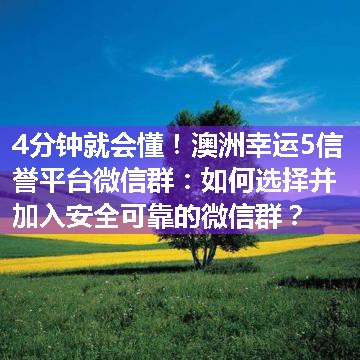 澳洲幸运5信誉平台微信群：如何选择并加入安全可靠的微信群？