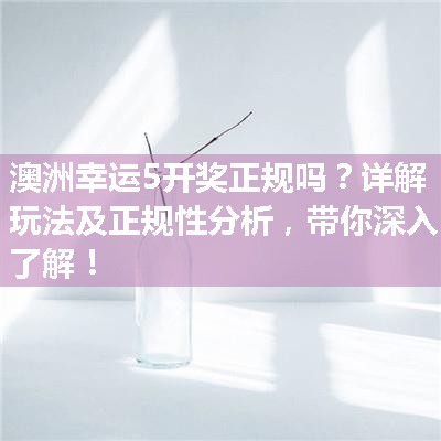 澳洲幸运5开奖正规吗？详解玩法及正规性分析，带你深入了解！