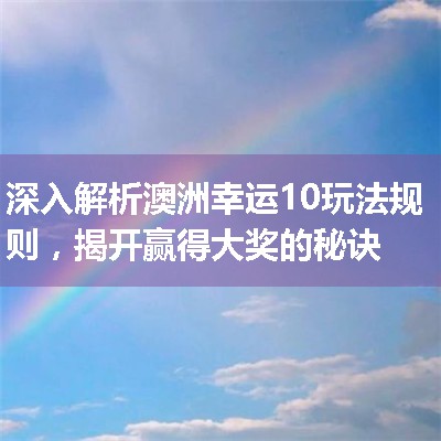 深入解析澳洲幸运10玩法规则，揭开赢得大奖的秘诀