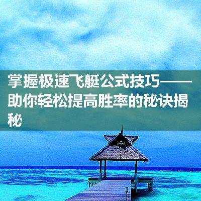 掌握极速飞艇公式技巧——助你轻松提高胜率的秘诀揭秘