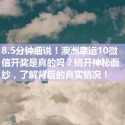 澳洲幸运10微信开奖是真的吗？揭开神秘面纱，了解背后的真实情况！