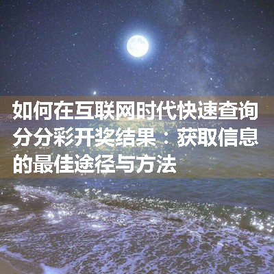 如何在互联网时代快速查询分分彩开奖结果：获取信息的最佳途径与方法