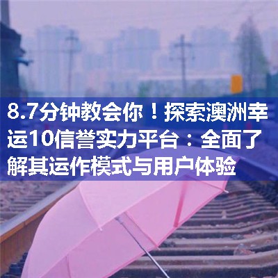 探索澳洲幸运10信誉实力平台：全面了解其运作模式与用户体验