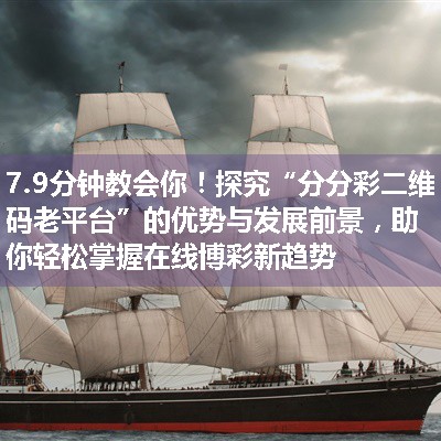 探究“分分彩二维码老平台”的优势与发展前景，助你轻松掌握在线博彩新趋势