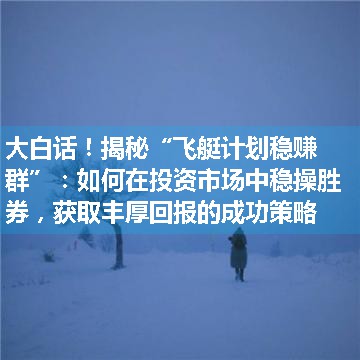 揭秘“飞艇计划稳赚群”：如何在投资市场中稳操胜券，获取丰厚回报的成功策略