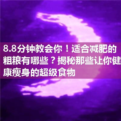 适合减肥的粗粮有哪些？揭秘那些让你健康瘦身的超级食物