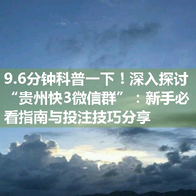 深入探讨“贵州快3微信群”：新手必看指南与投注技巧分享