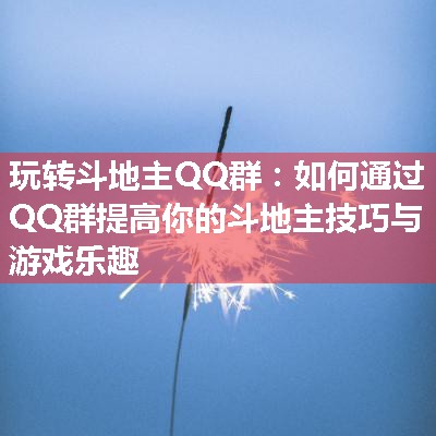 玩转斗地主QQ群：如何通过QQ群提高你的斗地主技巧与游戏乐趣