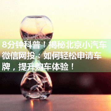 揭秘北京小汽车微信网投：如何轻松申请车牌，提升购车体验！