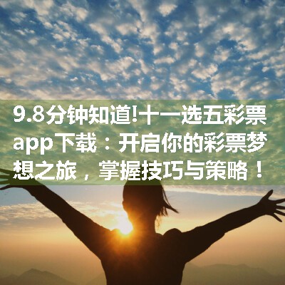 十一选五彩票app下载：开启你的彩票梦想之旅，掌握技巧与策略！