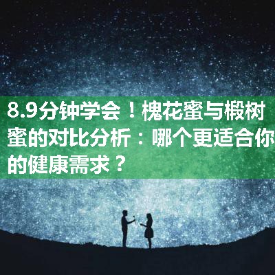 槐花蜜与椴树蜜的对比分析：哪个更适合你的健康需求？