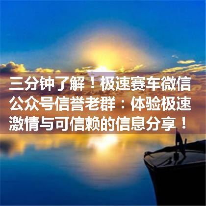 极速赛车微信公众号信誉老群：体验极速激情与可信赖的信息分享！