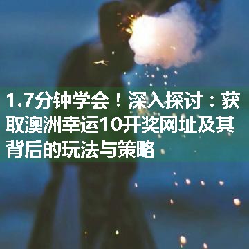 深入探讨：获取澳洲幸运10开奖网址及其背后的玩法与策略