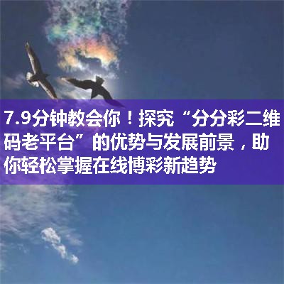 探究“分分彩二维码老平台”的优势与发展前景，助你轻松掌握在线博彩新趋势