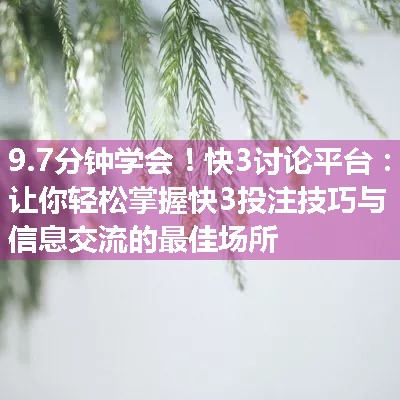 快3讨论平台：让你轻松掌握快3投注技巧与信息交流的最佳场所