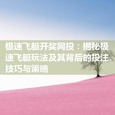 极速飞艇开奖网投：揭秘极速飞艇玩法及其背后的投注技巧与策略