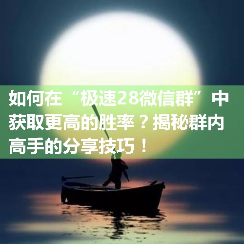 如何在“极速28微信群”中获取更高的胜率？揭秘群内高手的分享技巧！