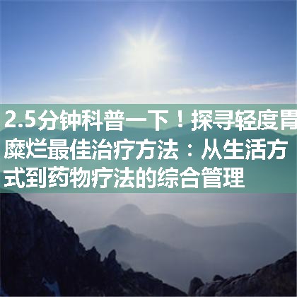 探寻轻度胃糜烂最佳治疗方法：从生活方式到药物疗法的综合管理