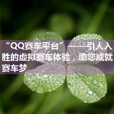 “QQ赛车平台”——引人入胜的虚拟赛车体验，助您成就赛车梦