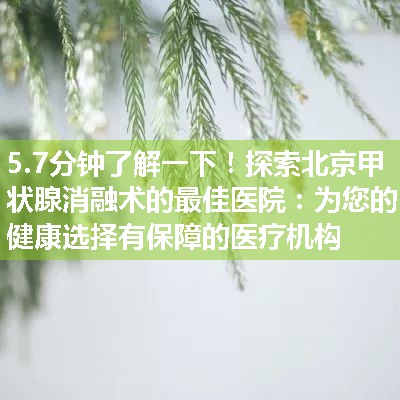 探索北京甲状腺消融术的最佳医院：为您的健康选择有保障的医疗机构