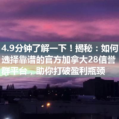 揭秘：如何选择靠谱的官方加拿大28信誉群平台，助你打破盈利瓶颈