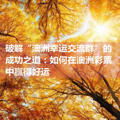 破解“澳洲幸运交流群”的成功之道：如何在澳洲彩票中赢得好运