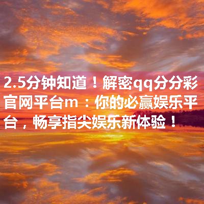 解密qq分分彩官网平台m：你的必赢娱乐平台，畅享指尖娱乐新体验！