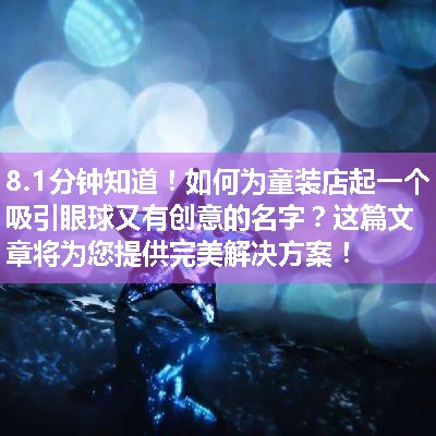 如何为童装店起一个吸引眼球又有创意的名字？这篇文章将为您提供完美解决方案！