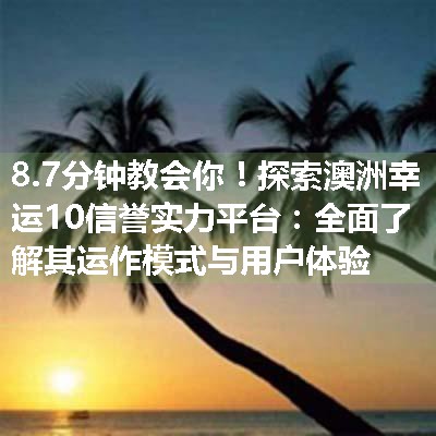 探索澳洲幸运10信誉实力平台：全面了解其运作模式与用户体验