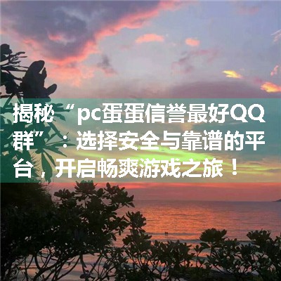 揭秘“pc蛋蛋信誉最好QQ群”：选择安全与靠谱的平台，开启畅爽游戏之旅！