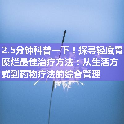 探寻轻度胃糜烂最佳治疗方法：从生活方式到药物疗法的综合管理