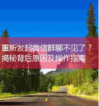 重新发起微信群聊不见了？揭秘背后原因及操作指南