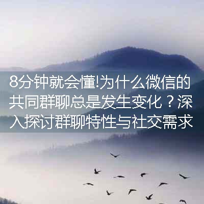 为什么微信的共同群聊总是发生变化？深入探讨群聊特性与社交需求