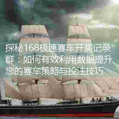 探秘168极速赛车开奖记录群：如何有效利用数据提升您的赛车策略与投注技巧