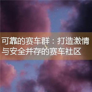 可靠的赛车群：打造激情与安全并存的赛车社区